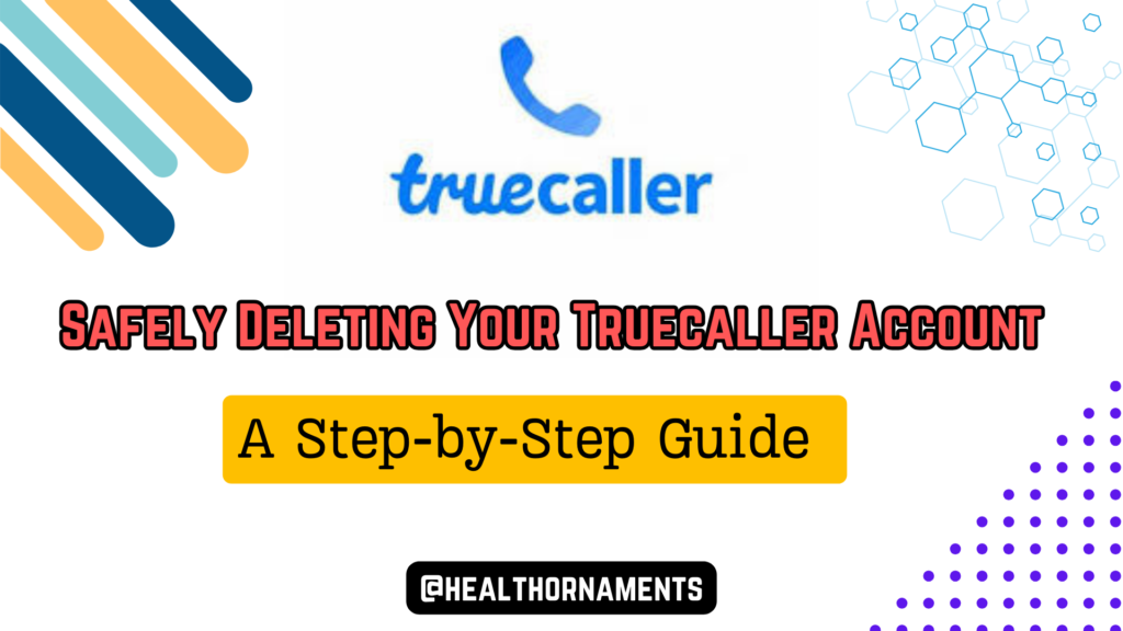 A Step-by-Step Guide on Safely Deleting Your Truecaller Account and Removing Your Phone Number